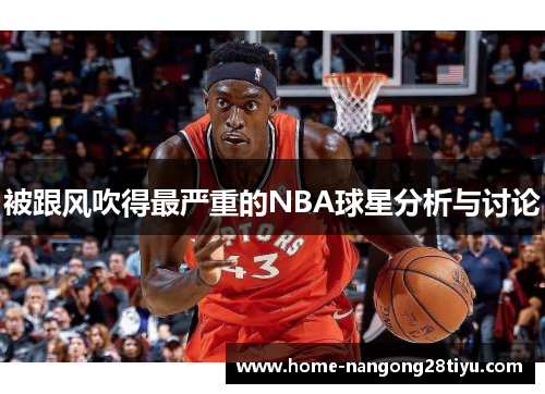 被跟风吹得最严重的NBA球星分析与讨论