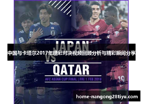 中国与卡塔尔2017年精彩对决视频回顾分析与精彩瞬间分享