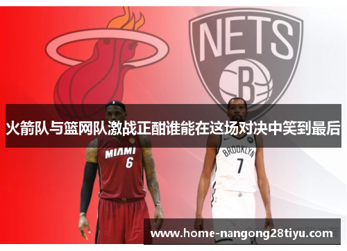 火箭队与篮网队激战正酣谁能在这场对决中笑到最后