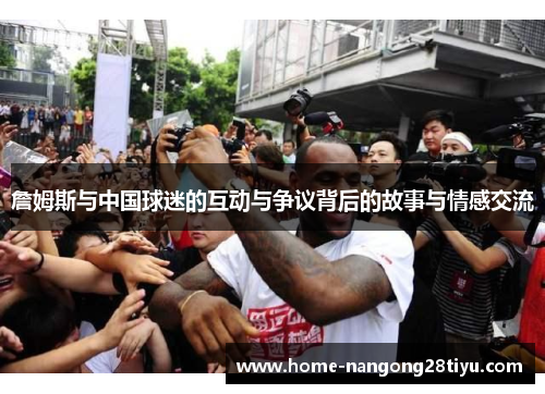 詹姆斯与中国球迷的互动与争议背后的故事与情感交流