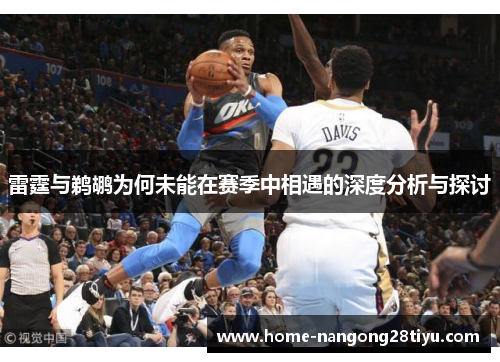 雷霆与鹈鹕为何未能在赛季中相遇的深度分析与探讨