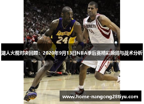 湖人火箭对决回顾：2020年9月13日NBA季后赛精彩瞬间与战术分析